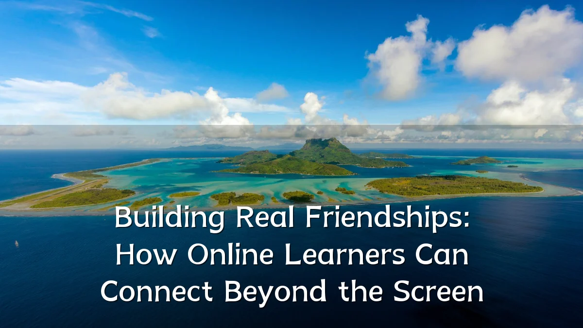 Building Real Friendships: How Online Learners Can Connect Beyond the Screen