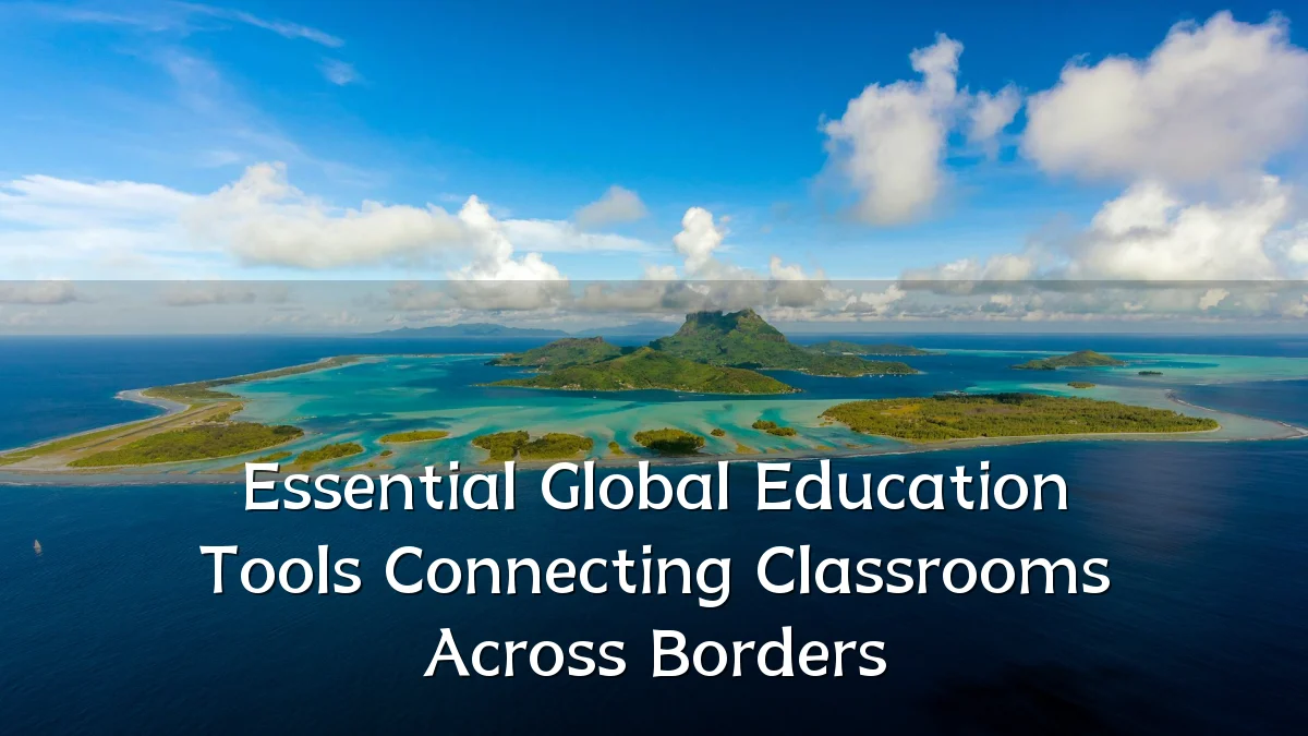Essential Global Education Tools Connecting Classrooms Across Borders
