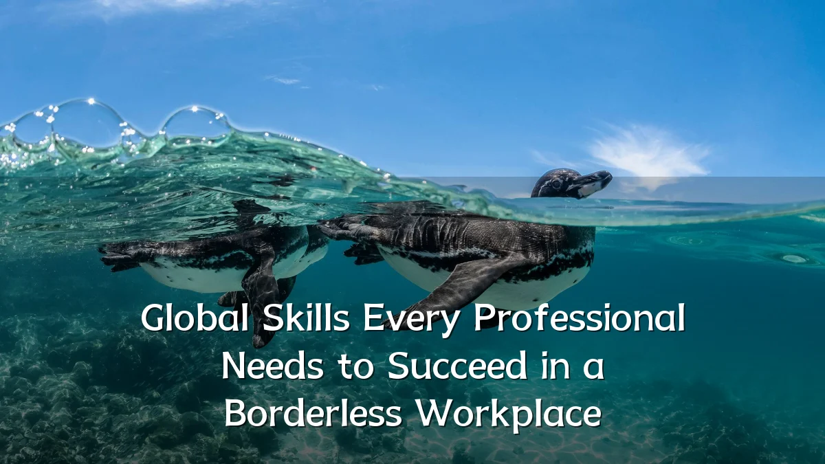 Global Skills Every Professional Needs to Succeed in a Borderless Workplace