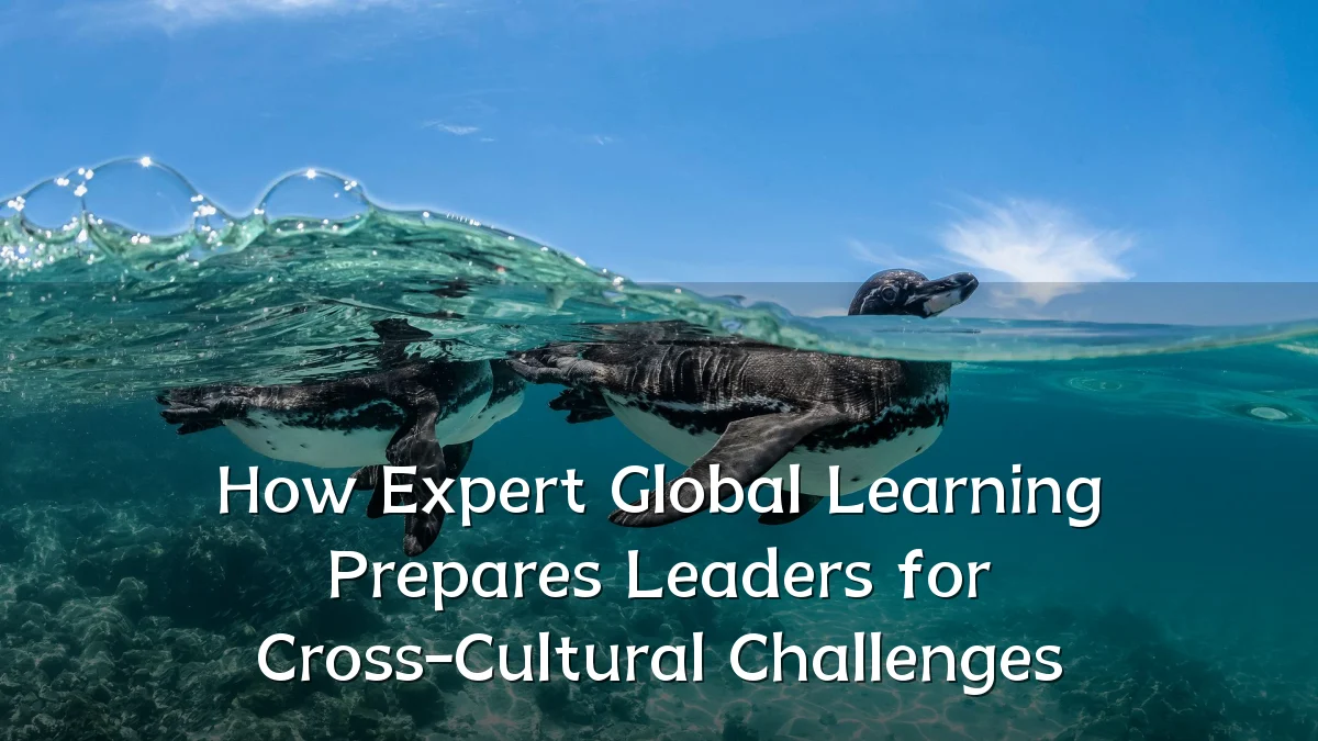 How Expert Global Learning Prepares Leaders for Cross-Cultural Challenges
