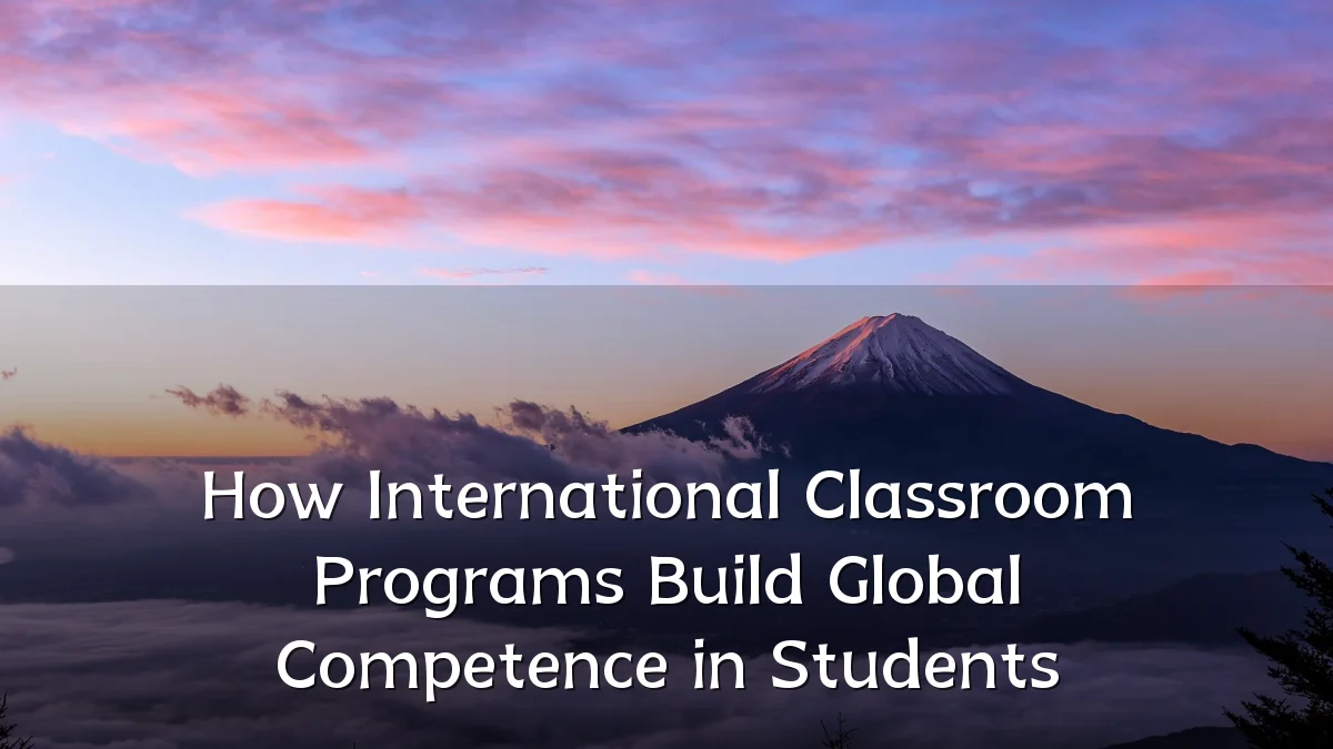 How International Classroom Programs Build Global Competence in Students