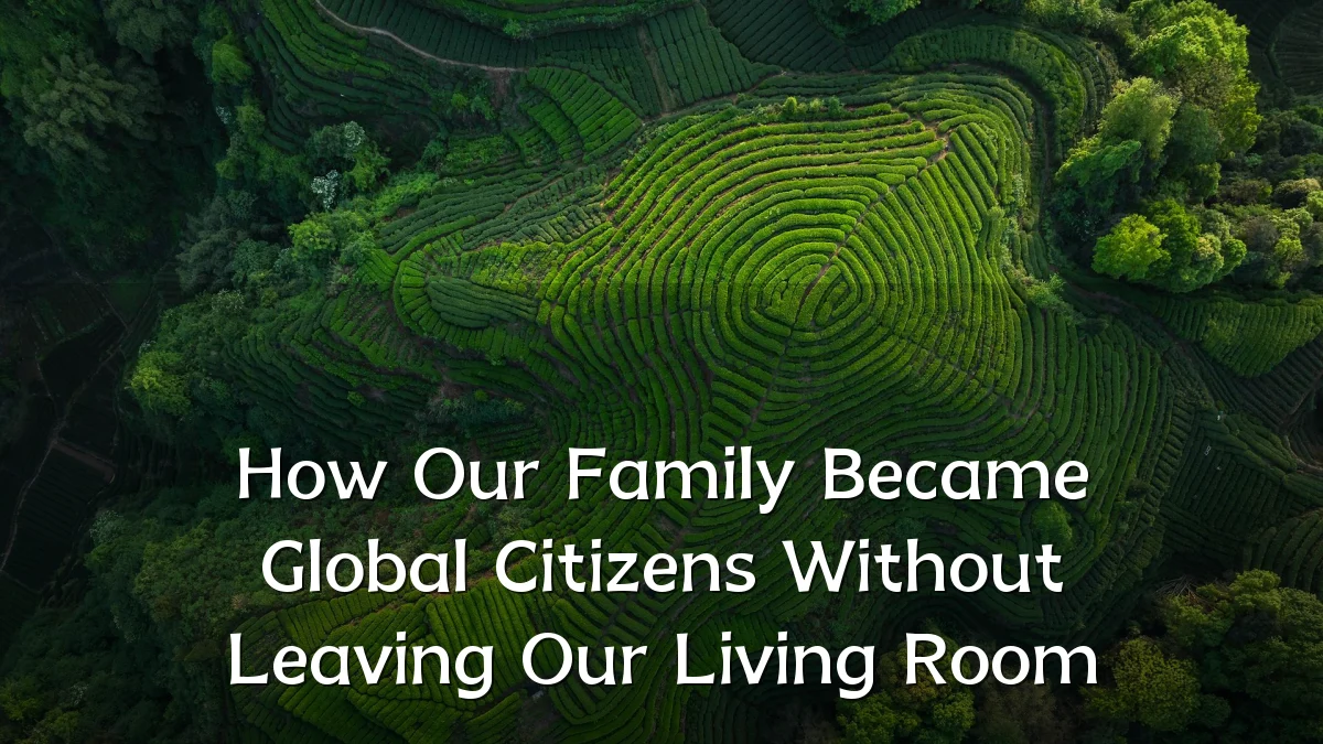 How Our Family Became Global Citizens Without Leaving Our Living Room