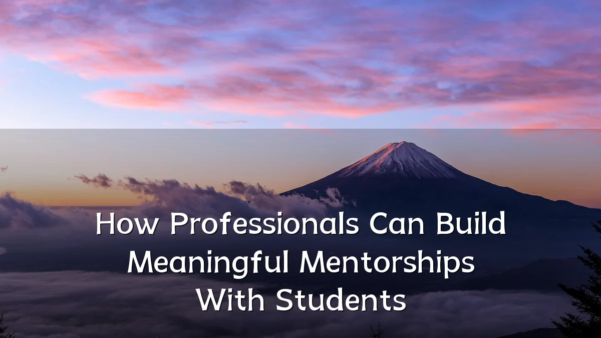 How Professionals Can Build Meaningful Mentorships With Students
