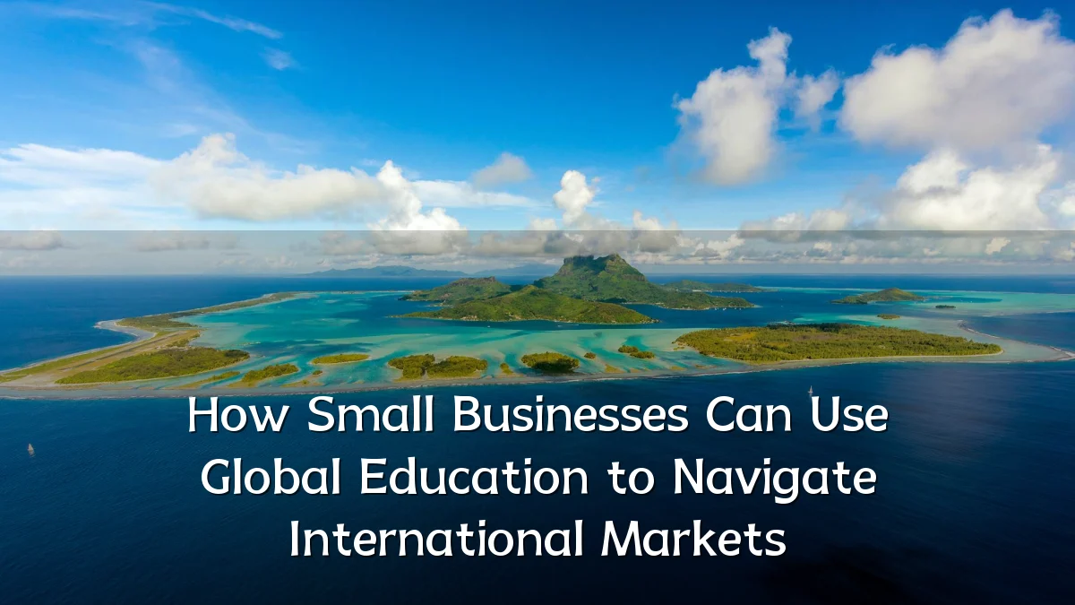 How Small Businesses Can Use Global Education to Navigate International Markets