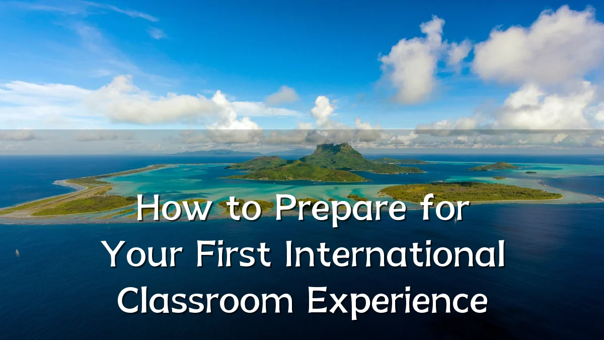 How to Prepare for Your First International Classroom Experience