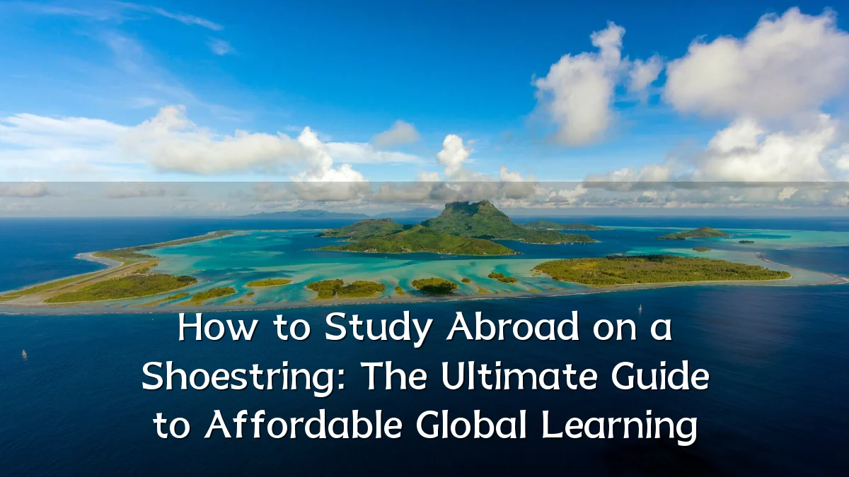 How to Study Abroad on a Shoestring: The Ultimate Guide to Affordable Global Learning