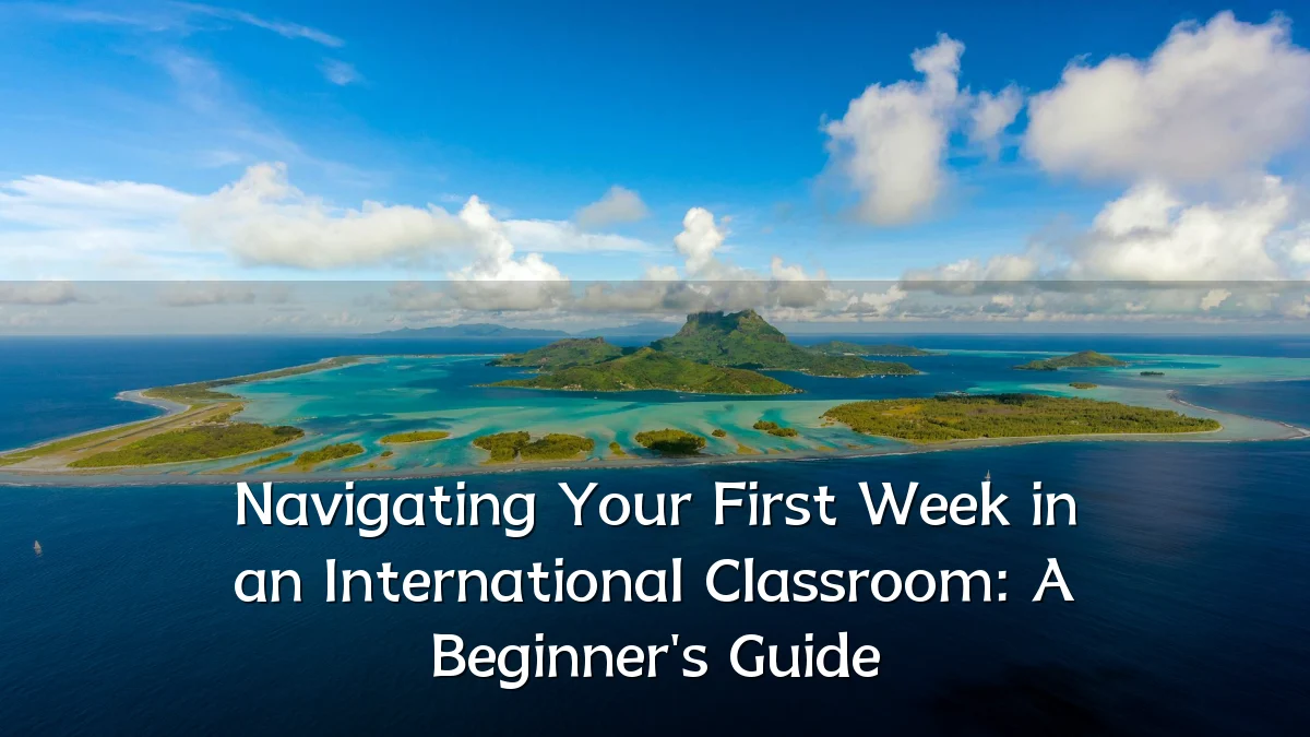 Navigating Your First Week in an International Classroom: A Beginner's Guide