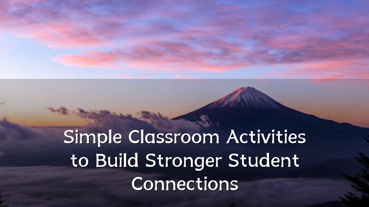 Simple Classroom Activities to Build Stronger Student Connections