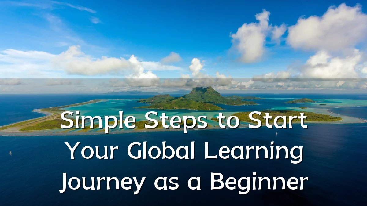 Simple Steps to Start Your Global Learning Journey as a Beginner