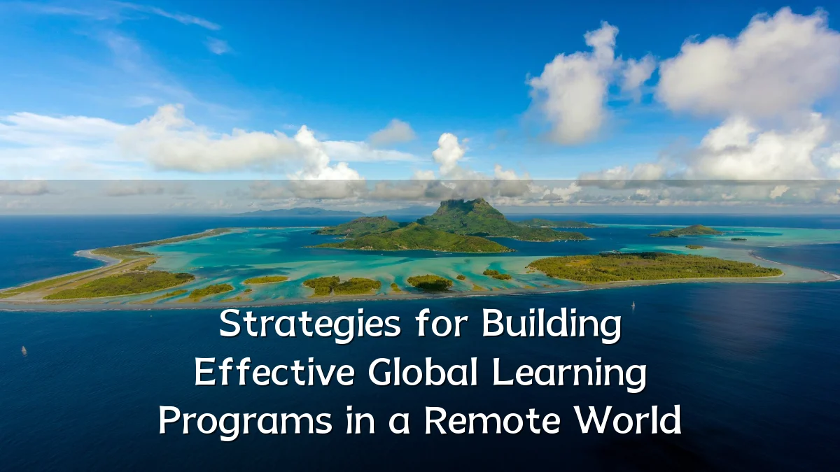 Strategies for Building Effective Global Learning Programs in a Remote World