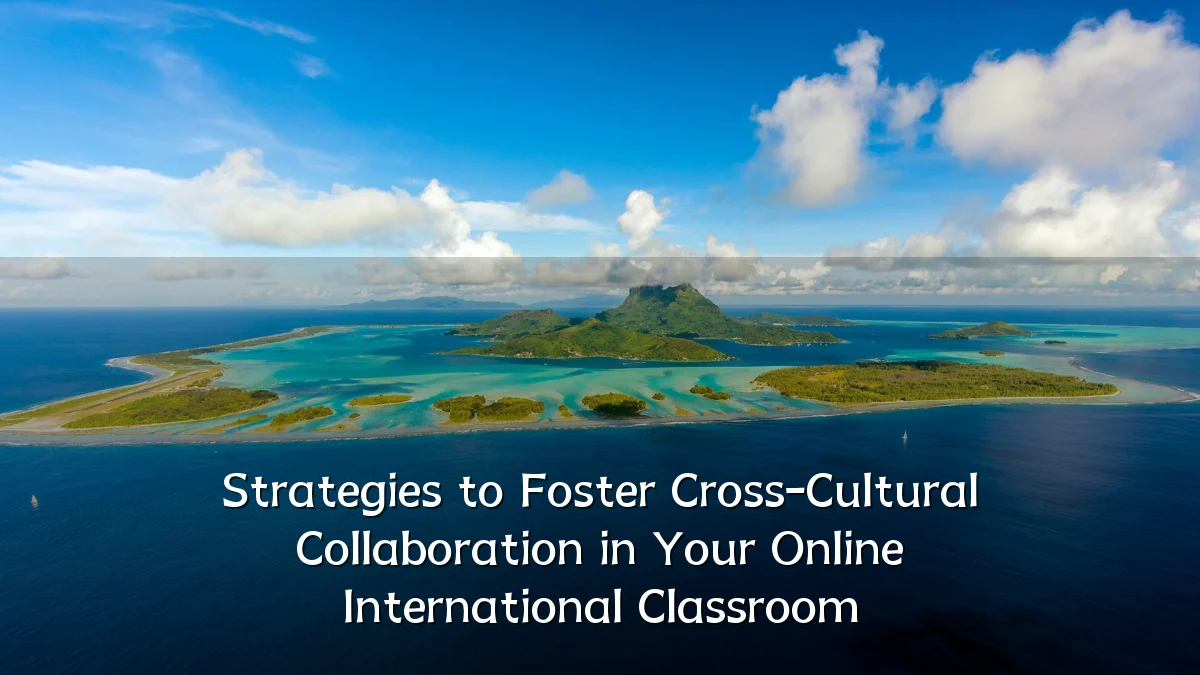 Strategies to Foster Cross-Cultural Collaboration in Your Online International Classroom