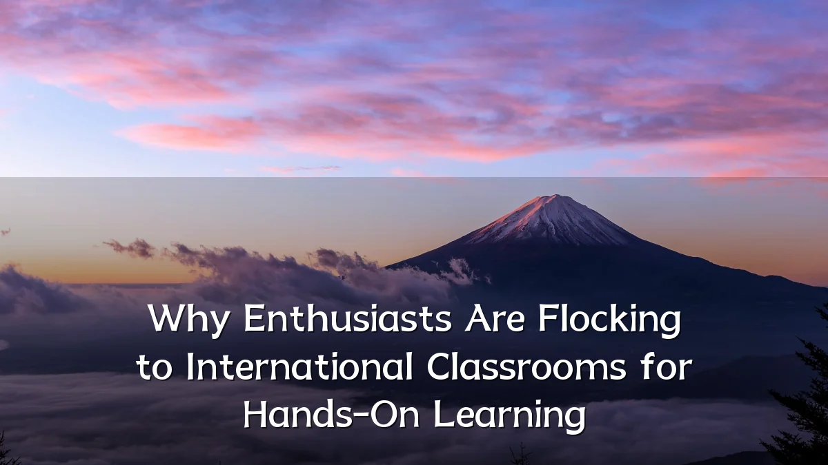 Why Enthusiasts Are Flocking to International Classrooms for Hands-On Learning