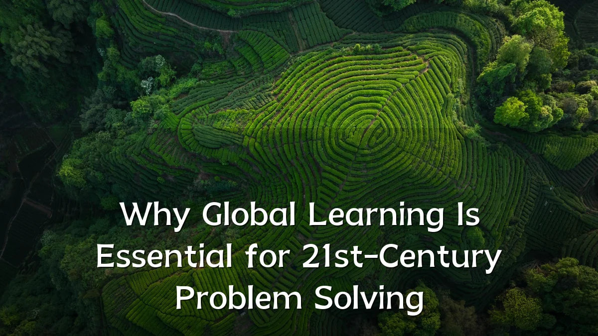 Why Global Learning Is Essential for 21st-Century Problem Solving