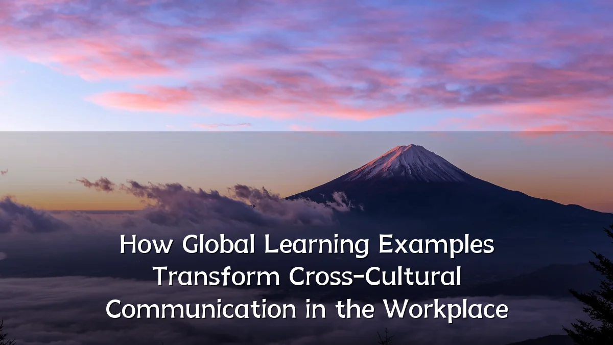 How Global Learning Examples Transform Cross-Cultural Communication in the Workplace
