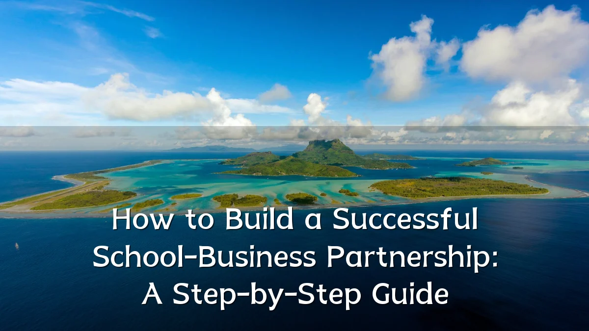 How to Build a Successful School-Business Partnership: A Step-by-Step Guide