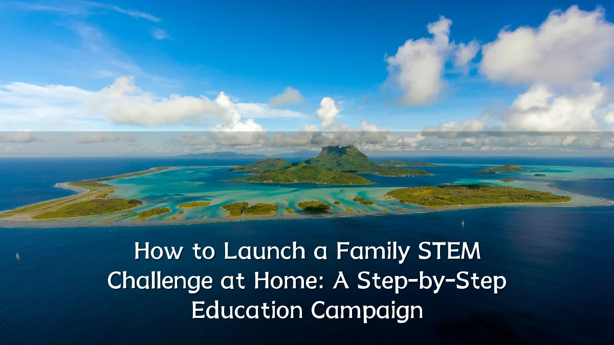 How to Launch a Family STEM Challenge at Home: A Step-by-Step Education Campaign
